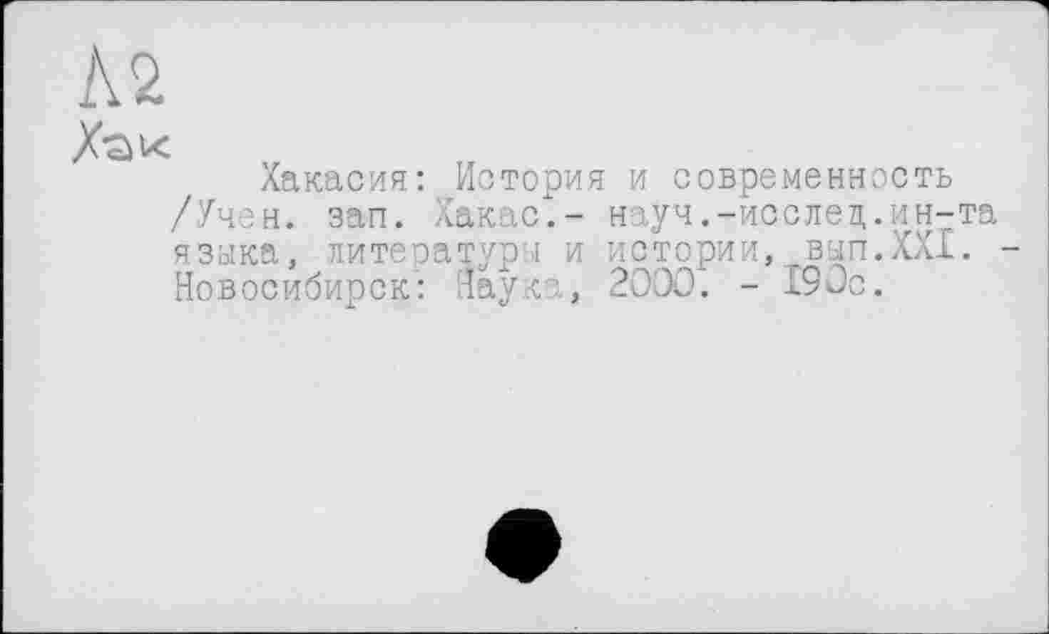 ﻿№
Х*ак
Хакасия: История и современность /Учен. зап. Хакас,- науч.-исслец.ин-та языка, литературы и истории, вып.XXI. Новосибирск: Наука, 2000. - 190с.